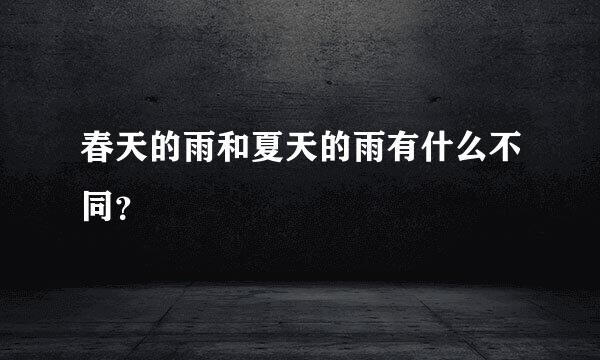 春天的雨和夏天的雨有什么不同？