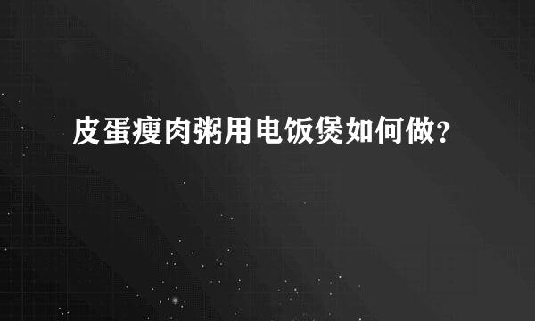 皮蛋瘦肉粥用电饭煲如何做？