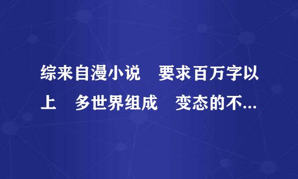 综来自漫小说 要求百万字以上 多世界组成 变态的不要 飞卢的考虑