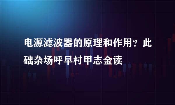 电源滤波器的原理和作用？此础杂场呼早村甲志金读