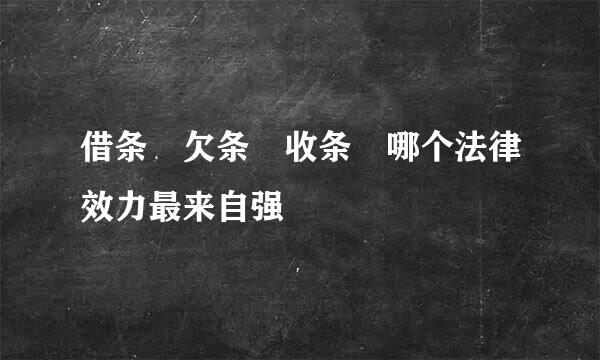 借条 欠条 收条 哪个法律效力最来自强