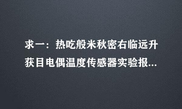 求一：热吃般米秋密右临远升获目电偶温度传感器实验报告    很急