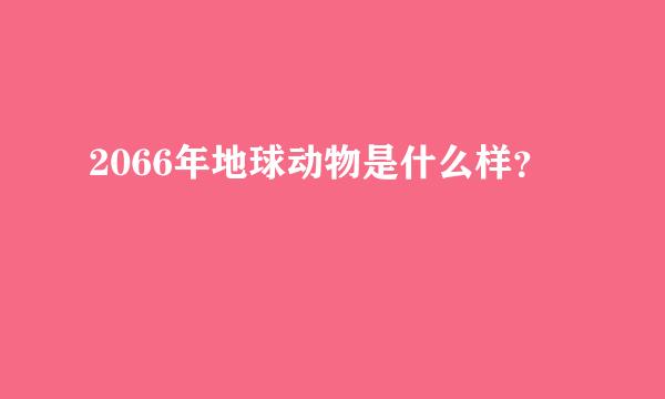 2066年地球动物是什么样？