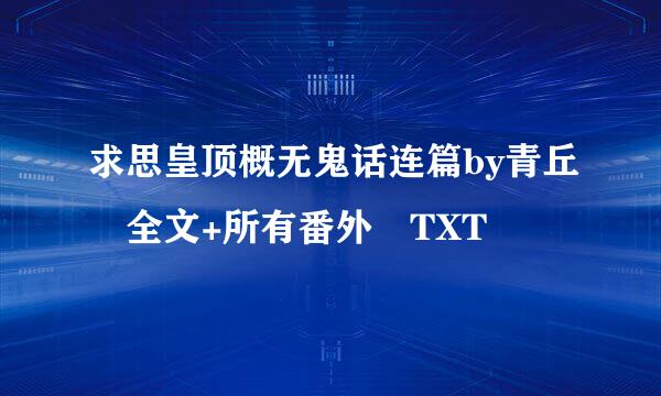 求思皇顶概无鬼话连篇by青丘 全文+所有番外 TXT