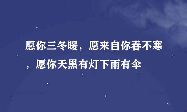 愿你三冬暖，愿来自你春不寒，愿你天黑有灯下雨有伞