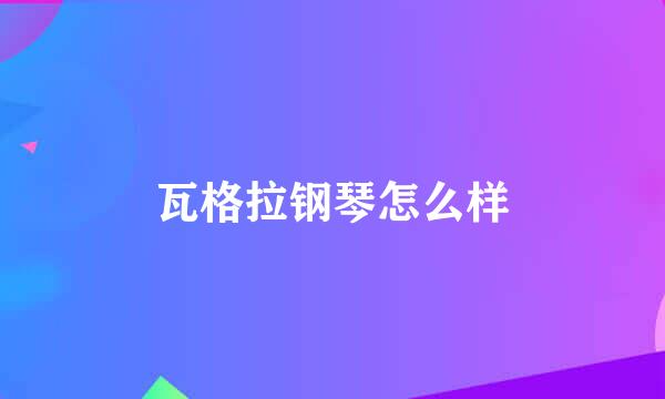 瓦格拉钢琴怎么样