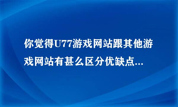 你觉得U77游戏网站跟其他游戏网站有甚么区分优缺点有哪些？