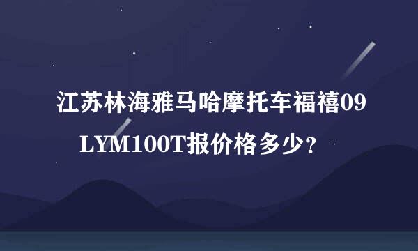 江苏林海雅马哈摩托车福禧09 LYM100T报价格多少？