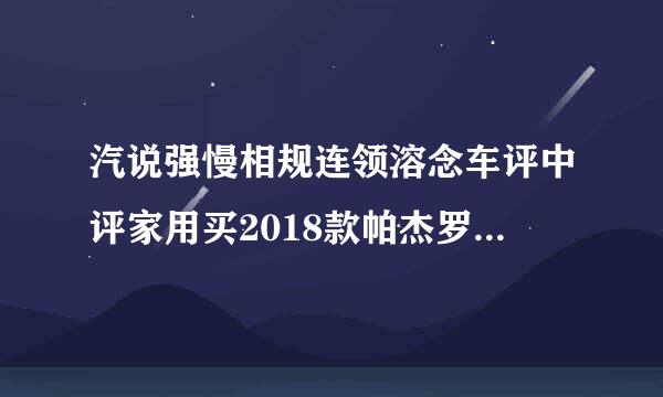 汽说强慢相规连领溶念车评中评家用买2018款帕杰罗3.0还是汉兰来自达2.0好