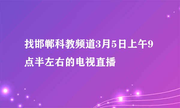 找邯郸科教频道3月5日上午9点半左右的电视直播