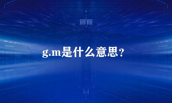 g.m是什么意思？