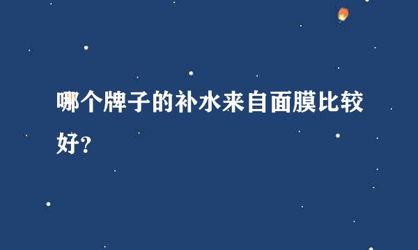 哪个牌子的补水来自面膜比较好？