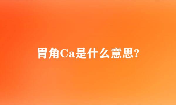 胃角Ca是什么意思?