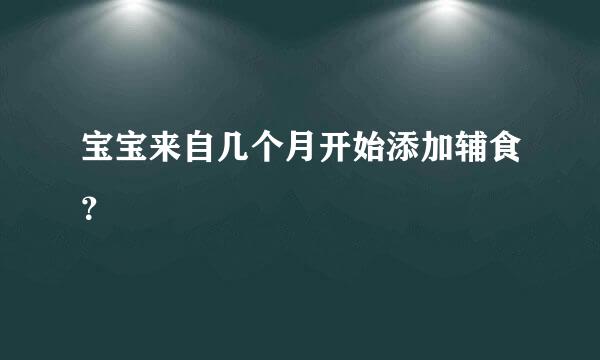 宝宝来自几个月开始添加辅食？