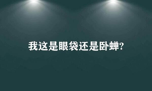 我这是眼袋还是卧蝉?