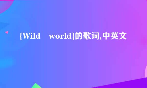 {Wild world}的歌词,中英文