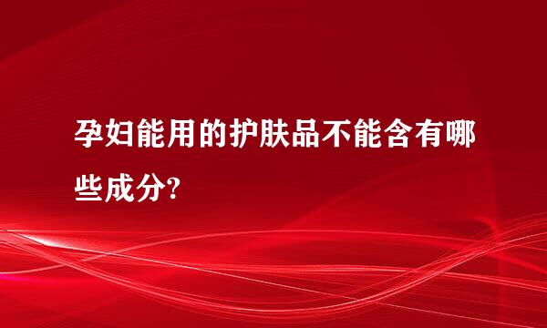 孕妇能用的护肤品不能含有哪些成分?