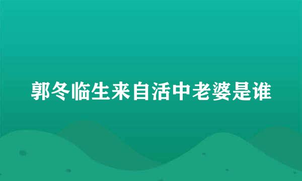 郭冬临生来自活中老婆是谁