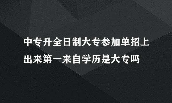 中专升全日制大专参加单招上出来第一来自学历是大专吗