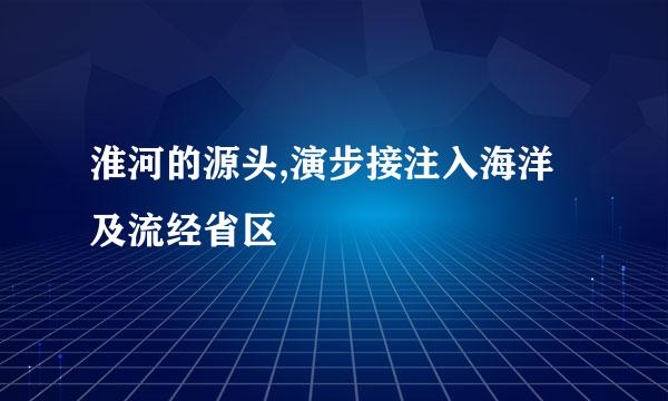 淮河的源头,演步接注入海洋及流经省区