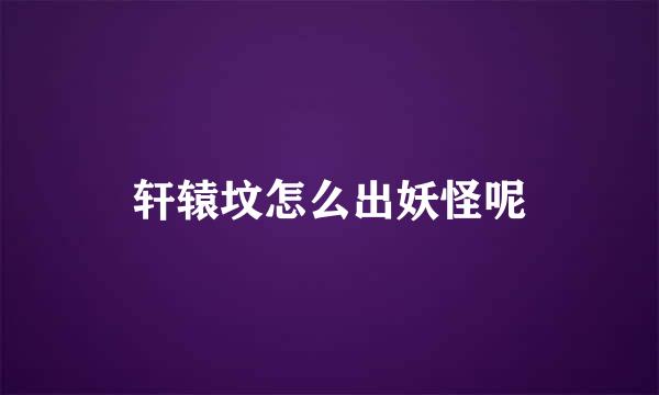 轩辕坟怎么出妖怪呢