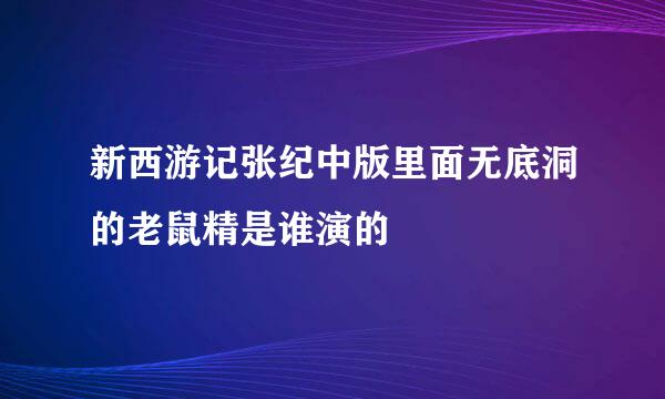 新西游记张纪中版里面无底洞的老鼠精是谁演的