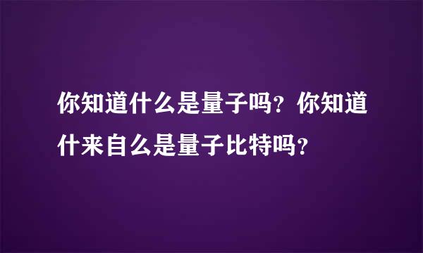 你知道什么是量子吗？你知道什来自么是量子比特吗？