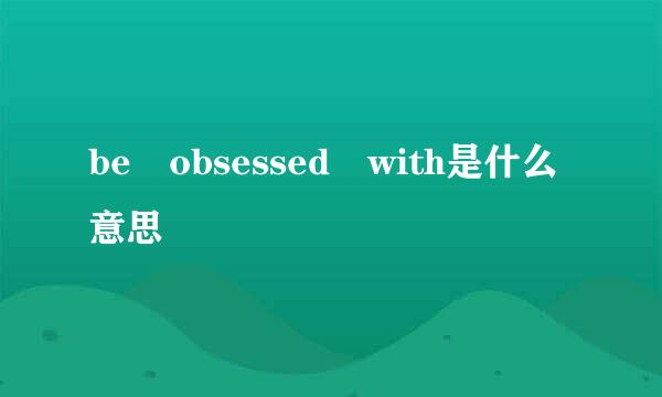 be obsessed with是什么意思