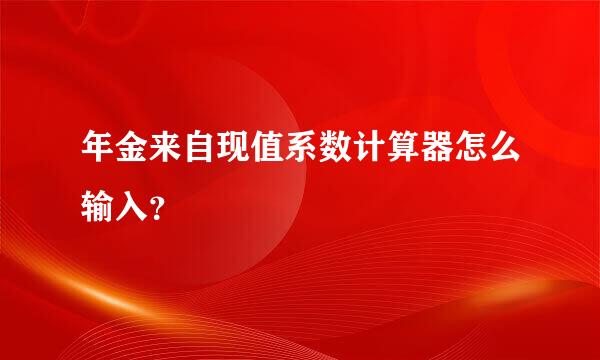 年金来自现值系数计算器怎么输入？