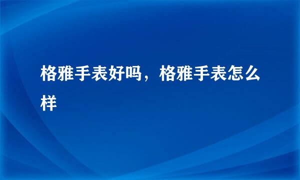 格雅手表好吗，格雅手表怎么样