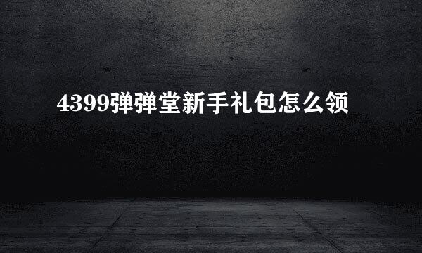 4399弹弹堂新手礼包怎么领