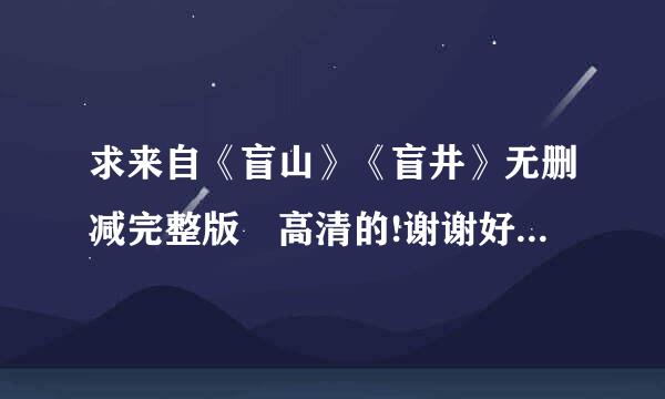 求来自《盲山》《盲井》无删减完整版 高清的!谢谢好人..突法按会过坚穿保鱼...祝你一生平安 永远幸福