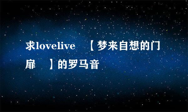 求lovelive 【梦来自想的门扉 】的罗马音