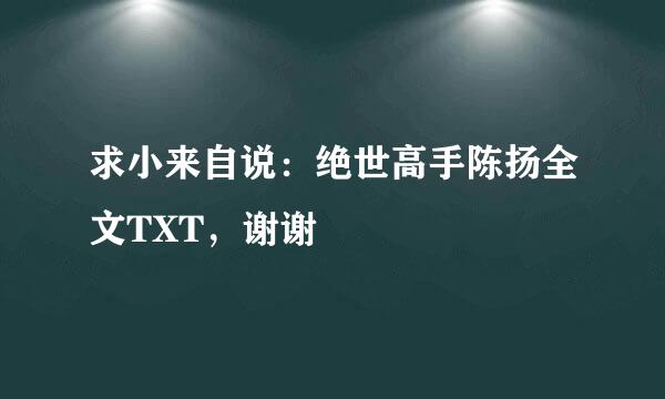 求小来自说：绝世高手陈扬全文TXT，谢谢