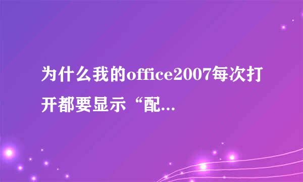 为什么我的office2007每次打开都要显示“配置进度”？