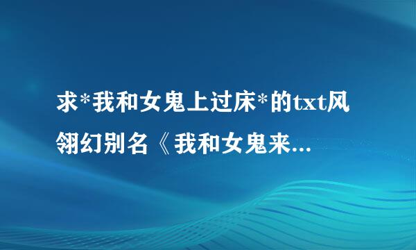 求*我和女鬼上过床*的txt风翎幻别名《我和女鬼来自谈恋爱》完整版