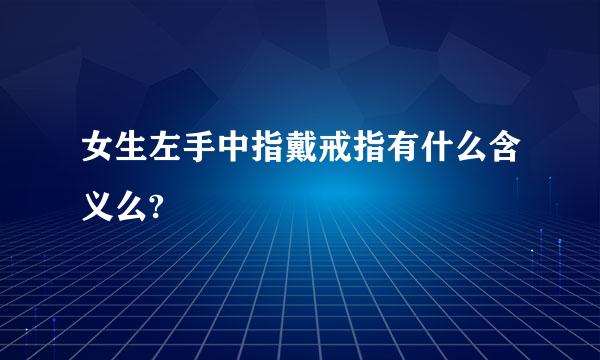 女生左手中指戴戒指有什么含义么?