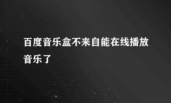 百度音乐盒不来自能在线播放音乐了