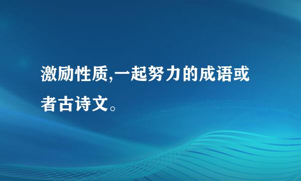 激励性质,一起努力的成语或者古诗文。