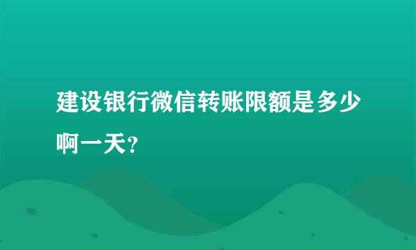 建设银行微信转账限额是多少啊一天？