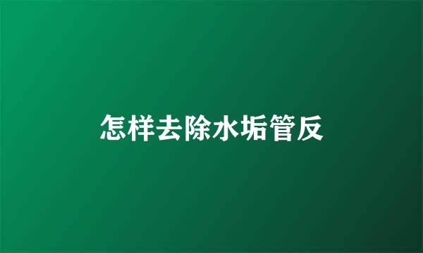 怎样去除水垢管反