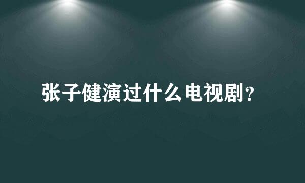 张子健演过什么电视剧？