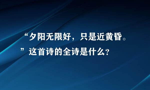 “夕阳无限好，只是近黄昏。”这首诗的全诗是什么？