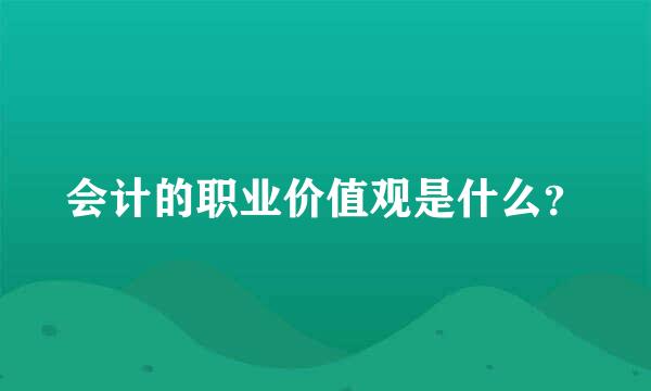 会计的职业价值观是什么？