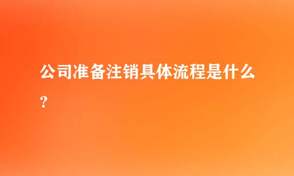 公司准备注销具体流程是什么？