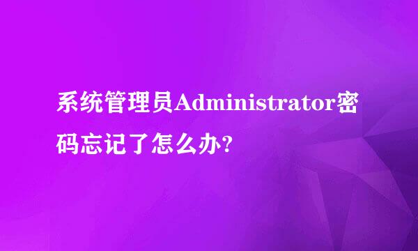 系统管理员Administrator密码忘记了怎么办?