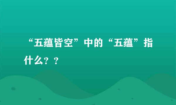 “五蕴皆空”中的“五蕴”指什么？？