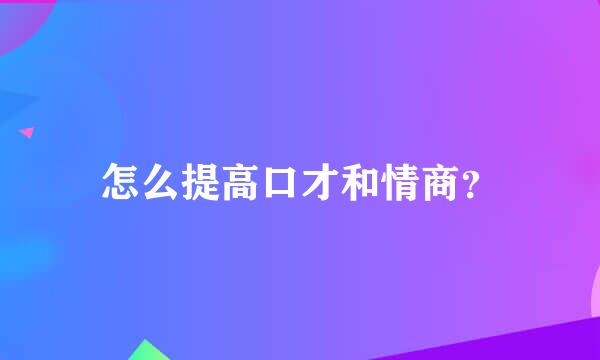 怎么提高口才和情商？