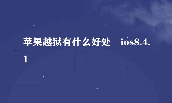 苹果越狱有什么好处 ios8.4.1