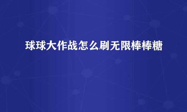 球球大作战怎么刷无限棒棒糖